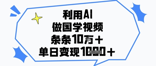 利用AI做国学视频，条条点赞10w+，单日变现1k+-零界教育