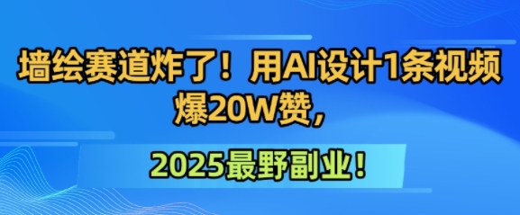 墙绘赛道炸了！用AI设计1条视频爆20W赞，2025最野副业！-零界教育