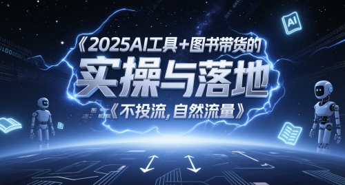 2025AI工具+图书带货的实操与落地，图文起号带货全攻略，不投流，自然流量-零界教育
