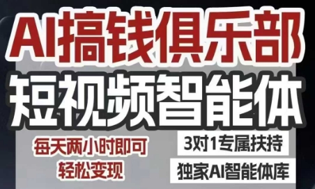 AI搞钱俱乐部短视频智能体，AI智能体实战，抖音+小红书双项目，每天两小时即可轻松变现-零界教育