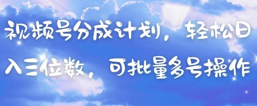 视频号分成计划，轻松日入三位数，可批量多号操作-零界教育