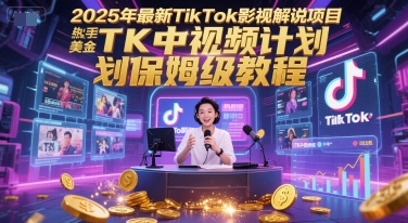 2025年最新TikTok影视解说项目，新手也能挣美金，TK中视频计划保姆级教程-零界教育