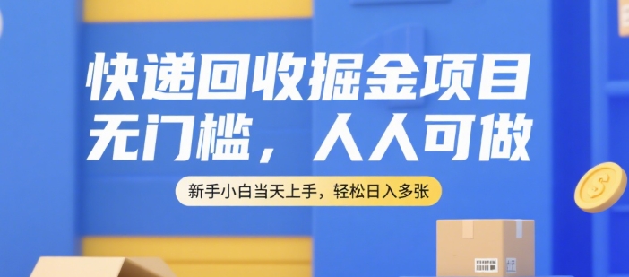 快递回收掘金项目，无门槛，人人可做，新手小白当天上手，轻松日入多张【揭秘】-零界教育