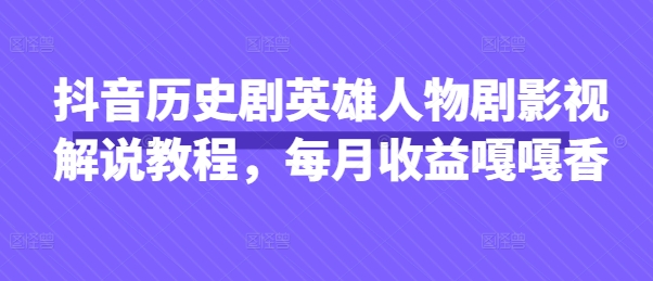 抖音历史剧英雄人物剧影视解说教程，每月收益嘎嘎香-零界教育
