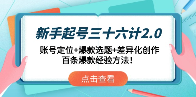 （14666期）新手起号三十六计2.0：账号定位+爆款选题+差异化创作，百条爆款经验方法！-零界教育