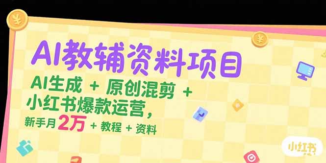 （15343期）AI教辅资料项目，AI生成+原创混剪+小红书爆款运营，新手月入2万+教程+资料-零界教育