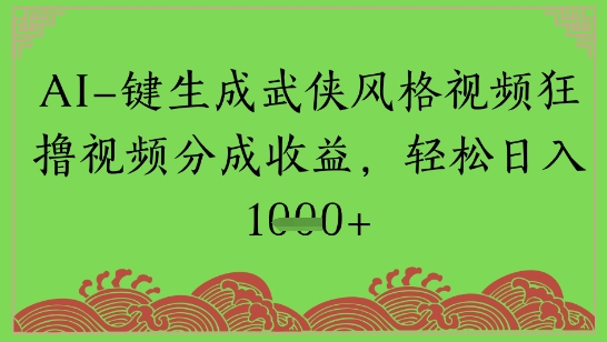 AI一键生成武侠风格视频狂撸视频分成收益，轻松日入多张-零界教育