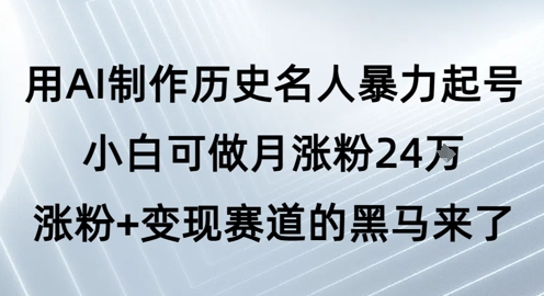 用AI制作历史名人暴力起号，小白可做月涨粉24W涨粉+变现赛道的黑马来了-零界教育