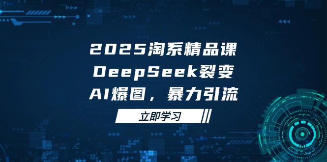 （14639期）2025 淘系精品课，DeepSeek 裂变，AI 爆图，暴力引流-零界教育
