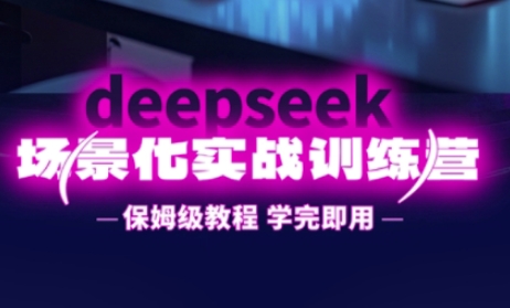 DeepSeek场景化实战训练营，保姆级教程，学完即用，手把手教你用DeepSeek提升效率-零界教育