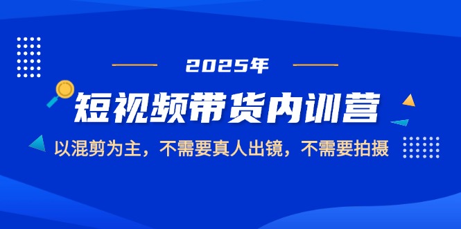 （14692期）2025短视频带货内训营，以混剪为主，不需要真人出镜，不需要拍摄-零界教育