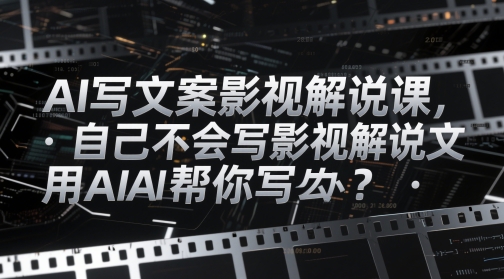 AI写文案影视解说课，自己不会写影视解说文案怎么办？用AI帮你写-零界教育