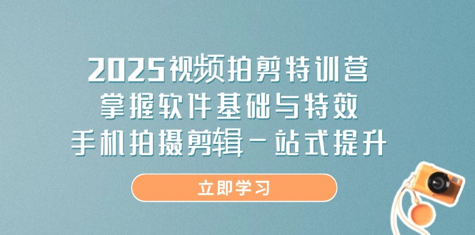 （14272期）2025视频拍剪特训营，掌握软件基础与特效，手机拍摄剪辑一站式提升-零界教育